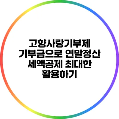 고향사랑기부제 기부금으로 연말정산 세액공제 최대한 활용하기