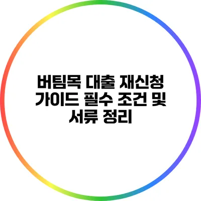 버팀목 대출 재신청 가이드: 필수 조건 및 서류 정리
