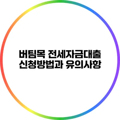 버팀목 전세자금대출 신청방법과 유의사항