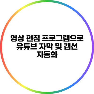 영상 편집 프로그램으로 유튜브 자막 및 캡션 자동화