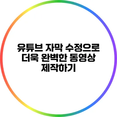 유튜브 자막 수정으로 더욱 완벽한 동영상 제작하기