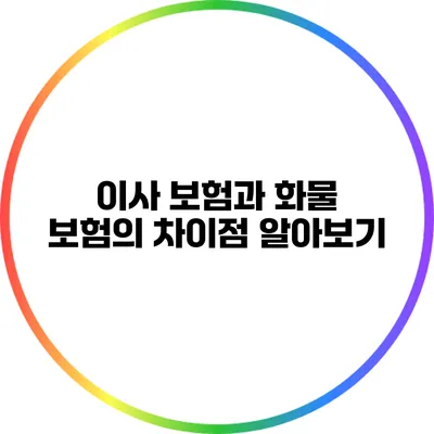 이사 보험과 화물 보험의 차이점 알아보기