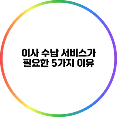 이사 수납 서비스가 필요한 5가지 이유