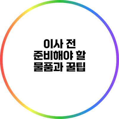 이사 전 준비해야 할 물품과 꿀팁