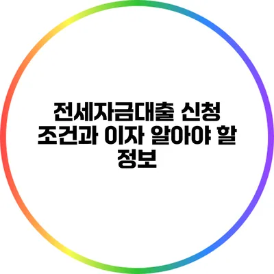 전세자금대출 신청 조건과 이자: 알아야 할 정보