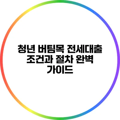 청년 버팀목 전세대출 조건과 절차 완벽 가이드
