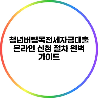 청년버팀목전세자금대출: 온라인 신청 절차 완벽 가이드