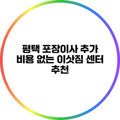 평택 포장이사 추가 비용 없는 이삿짐 센터 추천
