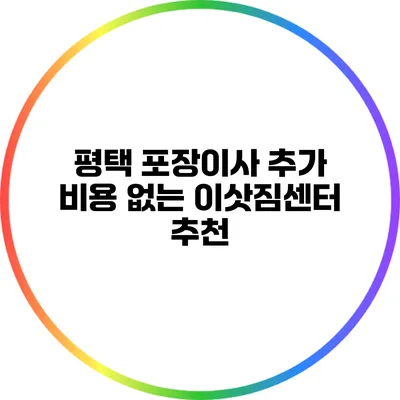 평택 포장이사: 추가 비용 없는 이삿짐센터 추천