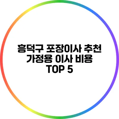흥덕구 포장이사 추천: 가정용 이사 비용 TOP 5