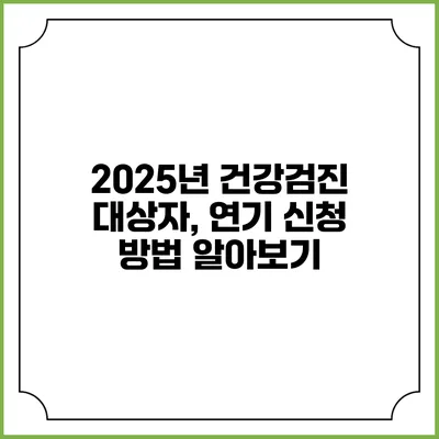 2025년 건강검진 대상자, 연기 신청 방법 알아보기