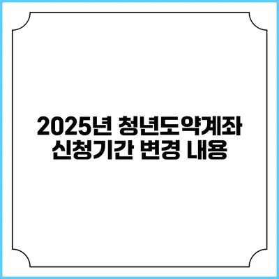 2025년 청년도약계좌 신청기간 변경 내용