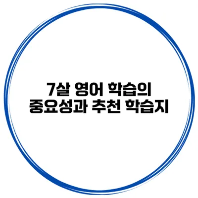 7살 영어 학습의 중요성과 추천 학습지