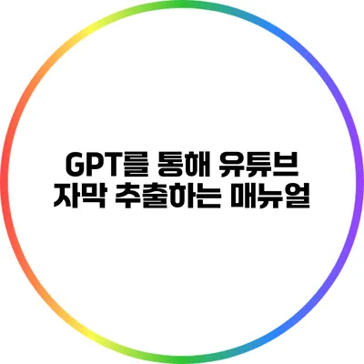 GPT를 통해 유튜브 자막 추출하는 매뉴얼