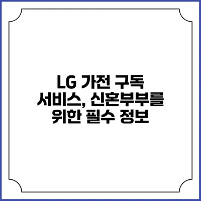 LG 가전 구독 서비스, 신혼부부를 위한 필수 정보