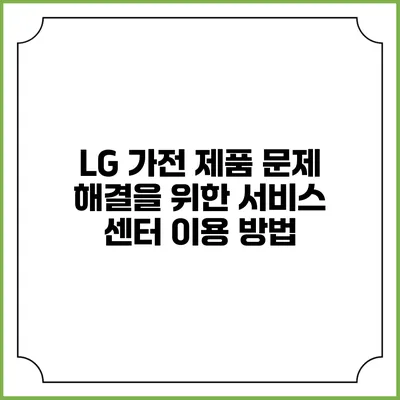 LG 가전 제품 문제 해결을 위한 서비스 센터 이용 방법