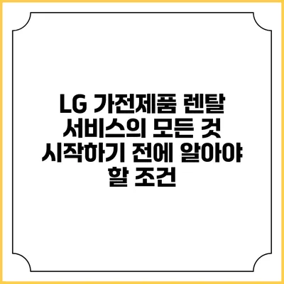 LG 가전제품 렌탈 서비스의 모든 것 시작하기 전에 알아야 할 조건