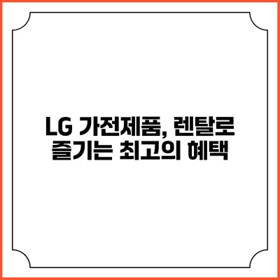 LG 가전제품, 렌탈로 즐기는 최고의 혜택