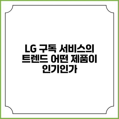LG 구독 서비스의 트렌드 어떤 제품이 인기인가?