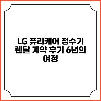 LG 퓨리케어 정수기 렌탈 계약 후기 6년의 여정