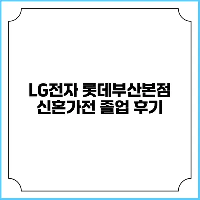LG전자 롯데부산본점 신혼가전 졸업 후기