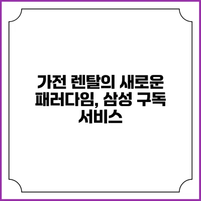 가전 렌탈의 새로운 패러다임, 삼성 구독 서비스