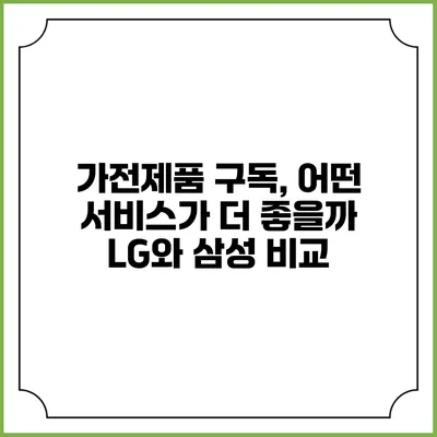 가전제품 구독, 어떤 서비스가 더 좋을까? LG와 삼성 비교