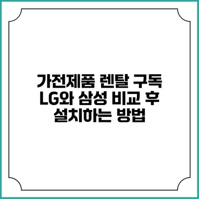 가전제품 렌탈 구독 LG와 삼성 비교 후 설치하는 방법