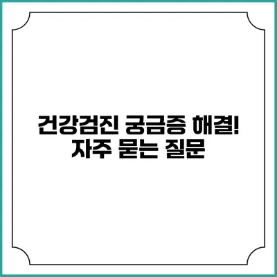건강검진 궁금증 해결! 자주 묻는 질문