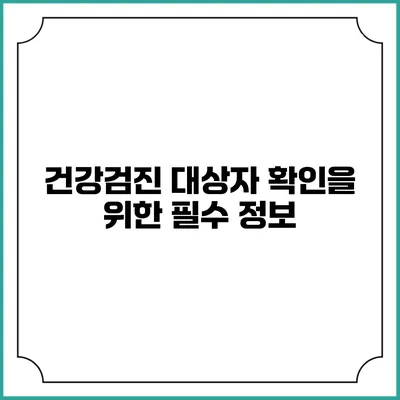 건강검진 대상자 확인을 위한 필수 정보