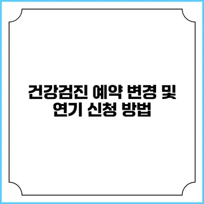 건강검진 예약 변경 및 연기 신청 방법