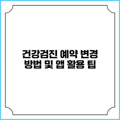 건강검진 예약 변경 방법 및 앱 활용 팁