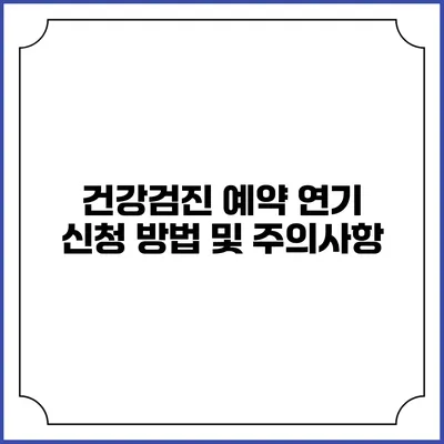 건강검진 예약 연기 신청 방법 및 주의사항