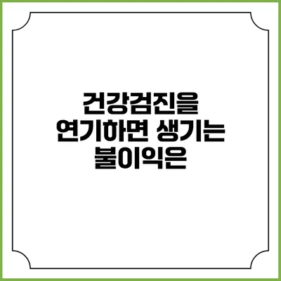 건강검진을 연기하면 생기는 불이익은?