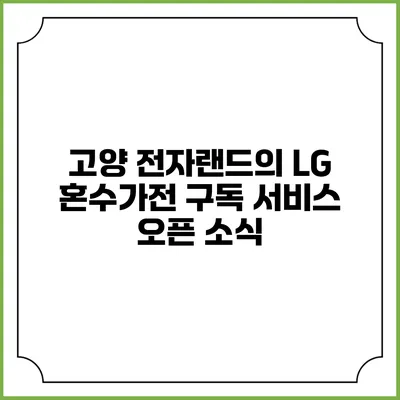 고양 전자랜드의 LG 혼수가전 구독 서비스 오픈 소식