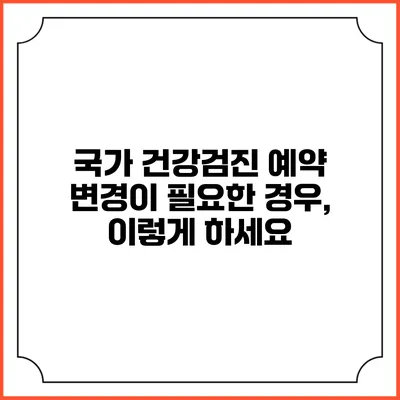 국가 건강검진 예약 변경이 필요한 경우, 이렇게 하세요