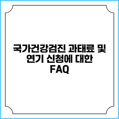 국가건강검진 과태료 및 연기 신청에 대한 FAQ