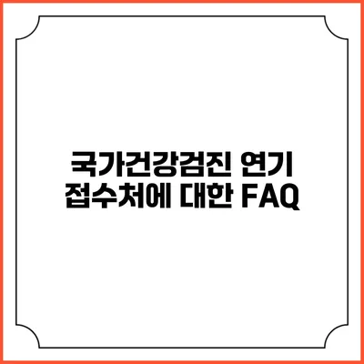 국가건강검진 연기 접수처에 대한 FAQ