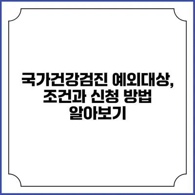 국가건강검진 예외대상, 조건과 신청 방법 알아보기