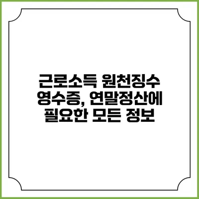 근로소득 원천징수 영수증, 연말정산에 필요한 모든 정보