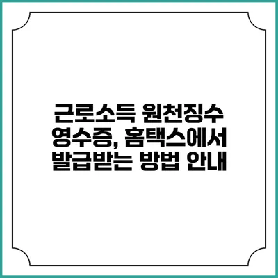 근로소득 원천징수 영수증, 홈택스에서 발급받는 방법 안내