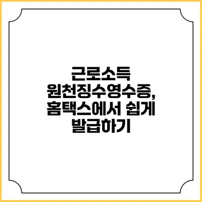 근로소득 원천징수영수증, 홈택스에서 쉽게 발급하기