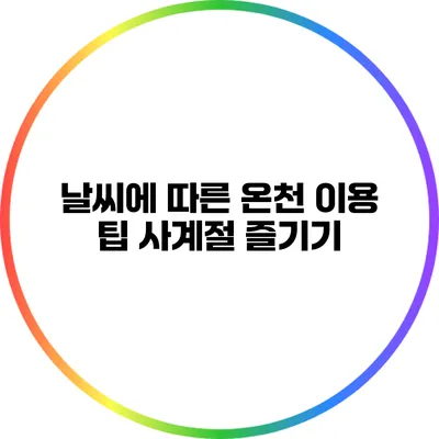 날씨에 따른 온천 이용 팁: 사계절 즐기기