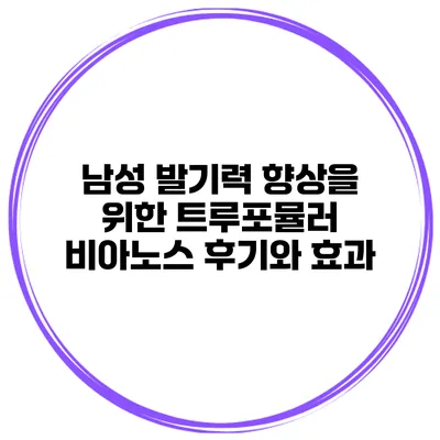 남성 발기력 향상을 위한 트루포뮬러 비아노스 후기와 효과