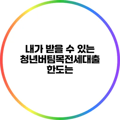 내가 받을 수 있는 청년버팀목전세대출 한도는?