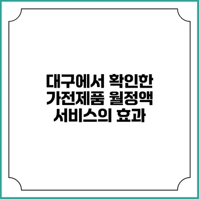 대구에서 확인한 가전제품 월정액 서비스의 효과