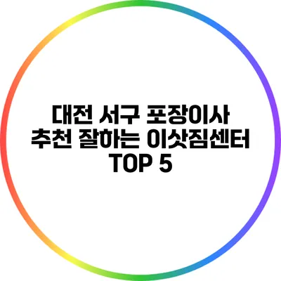 대전 서구 포장이사 추천: 잘하는 이삿짐센터 TOP 5