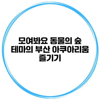 모여봐요 동물의 숲 테마의 부산 아쿠아리움 즐기기