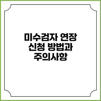 미수검자 연장 신청 방법과 주의사항