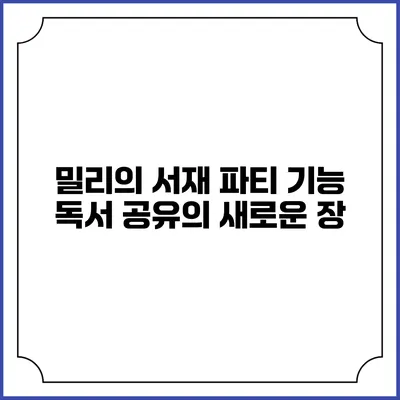 밀리의 서재 파티 기능 독서 공유의 새로운 장